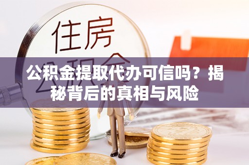丰台公积金提取代办可信吗？揭秘背后的真相与风险