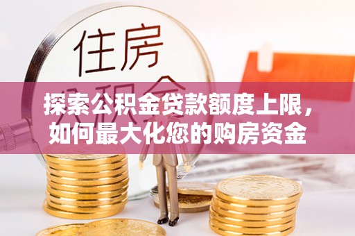 丰台探索公积金贷款额度上限，如何最大化您的购房资金