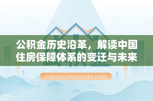 丰台公积金历史沿革，解读中国住房保障体系的变迁与未来