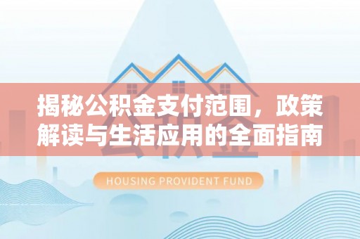 丰台揭秘公积金支付范围，政策解读与生活应用的全面指南