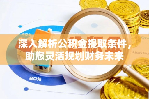丰台深入解析公积金提取条件，助您灵活规划财务未来