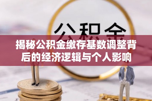 丰台揭秘公积金缴存基数调整背后的经济逻辑与个人影响