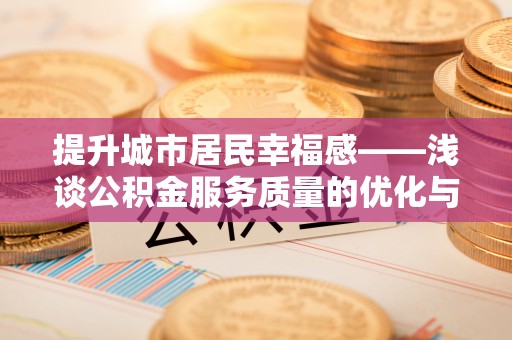 丰台提升城市居民幸福感——浅谈公积金服务质量的优化与未来