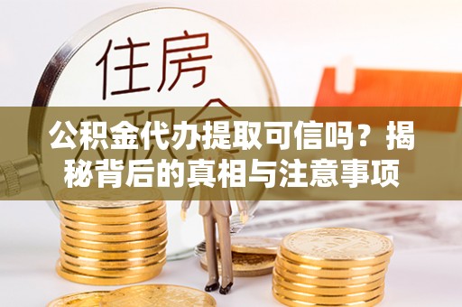 丰台公积金代办提取可信吗？揭秘背后的真相与注意事项