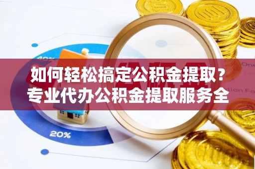 丰台如何轻松搞定公积金提取？专业代办公积金提取服务全解析