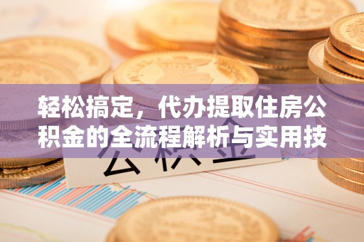 丰台轻松搞定，代办提取住房公积金的全流程解析与实用技巧