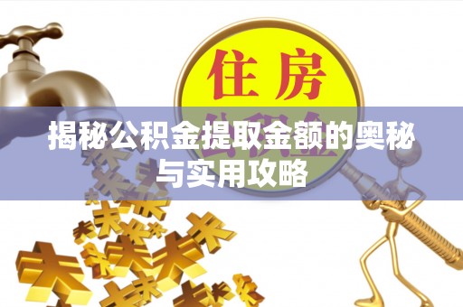 丰台揭秘公积金提取金额的奥秘与实用攻略