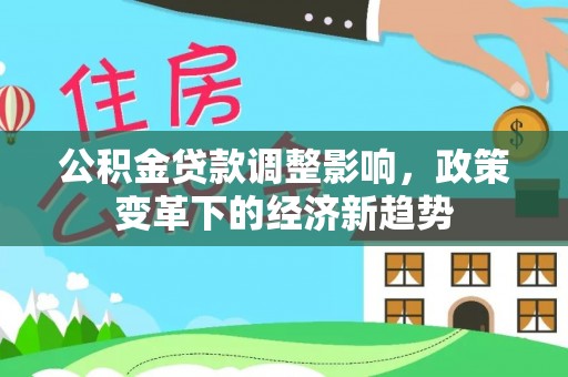 丰台公积金贷款调整影响，政策变革下的经济新趋势