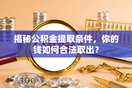 丰台揭秘公积金提取条件，你的钱如何合法取出？