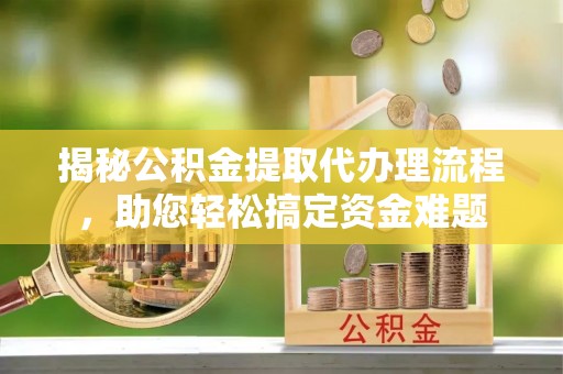 丰台揭秘公积金提取代办理流程，助您轻松搞定资金难题