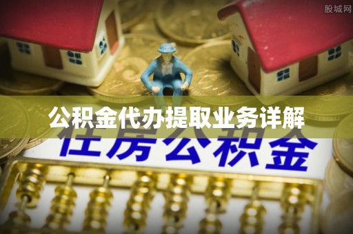 丰台公积金代办提取业务详解